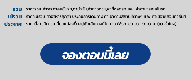 รวม ราคารวม ค่ารถ,ค่าคนขับรถ,ค่าน้ำมัน,ค่าทางด่วน,ค่าที่จอดรถ และ ค่าอาหารคนขับรถ ไม่รวม ราคาไม่รวม ค่าอาหารลูกค้า,ประกันการเดินทาง,ค่าเข้าตามสถานที่ต่างๆ และ ค่าใช้จ่ายส่วนตัวอื่นๆ ประกาศ ราคานี้อาจมีการเปลี่ยนแปลงขึ้นอยู่กับเส้นทางที่ไป เวลาใช้รถ 09.00-19.00 น. (10 ชั่วโมง) 