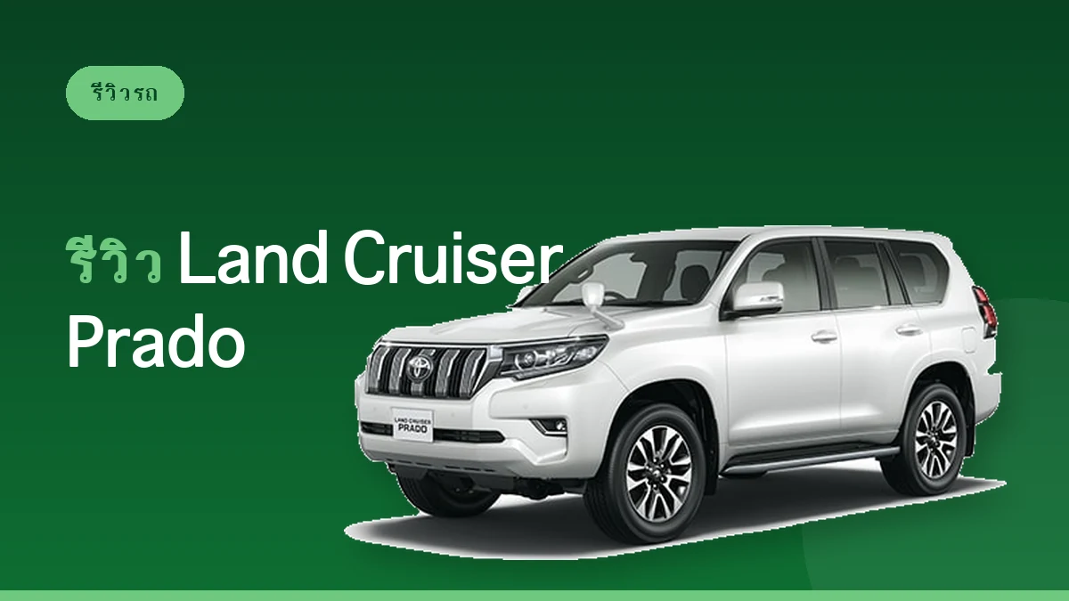 รีวิว Toyota Land Cruiser Prado: SUV 7 ที่นั่งสายลุย [SUC Class]